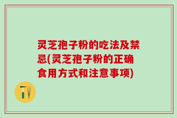 灵芝孢子粉的吃法及禁忌(灵芝孢子粉的正确食用方式和注意事项) 灵芝孢子粉的吃法及禁忌(灵芝孢子粉的正确食用方式和注意事项)