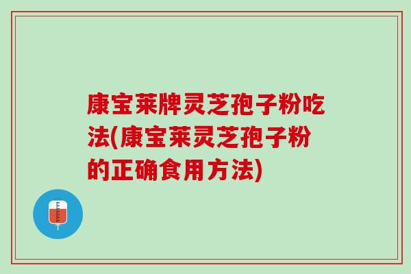 康宝莱牌灵芝孢子粉吃法(康宝莱灵芝孢子粉的正确食用方法) 康宝莱牌灵芝孢子粉吃法(康宝莱灵芝孢子粉的正确食用方法)