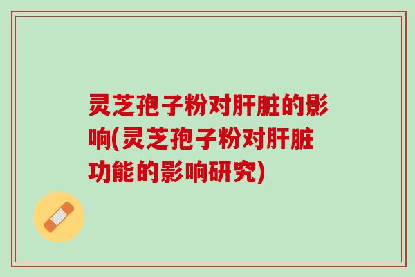 灵芝孢子粉对的影响(灵芝孢子粉对功能的影响研究) 灵芝孢子粉对的影响(灵芝孢子粉对功能的影响研究)
