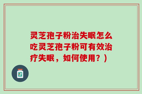 灵芝孢子粉怎么吃灵芝孢子粉可有效,如何使用?) 灵芝孢子粉怎么吃灵芝孢子粉可有效,如何使用?)