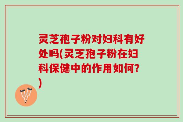 灵芝孢子粉对有好处吗(灵芝孢子粉在保健中的作用如何?) 灵芝孢子粉对有好处吗(灵芝孢子粉在保健中的作用如何?)