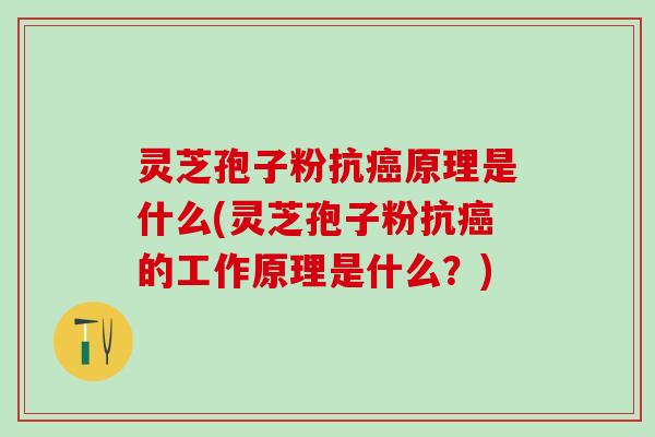 灵芝孢子粉抗原理是什么(灵芝孢子粉抗的工作原理是什么？)