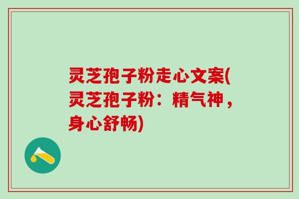 灵芝孢子粉走心文案(灵芝孢子粉：精气神，身心舒畅)