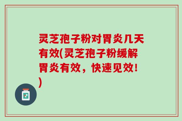 灵芝孢子粉对胃炎几天有效(灵芝孢子粉缓解胃炎有效，快速见效！)