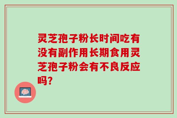 灵芝孢子粉长时间吃有没有副作用长期食用灵芝孢子粉会有不良反应吗？