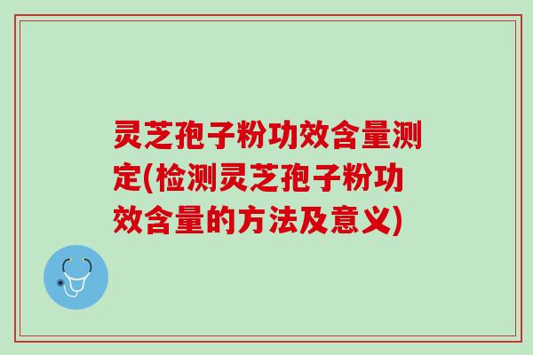 灵芝孢子粉功效含量测定(检测灵芝孢子粉功效含量的方法及意义)