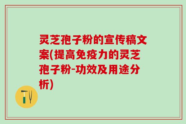 灵芝孢子粉的宣传稿文案(提高免疫力的灵芝孢子粉-功效及用途分析)