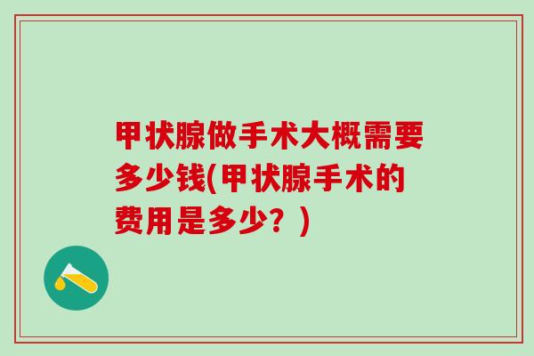 甲状腺做手术大概需要多少钱(甲状腺手术的费用是多少？)