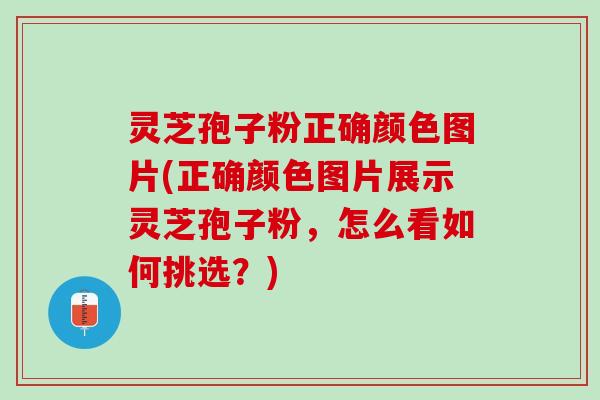 灵芝孢子粉正确颜色图片(正确颜色图片展示灵芝孢子粉，怎么看如何挑选？)