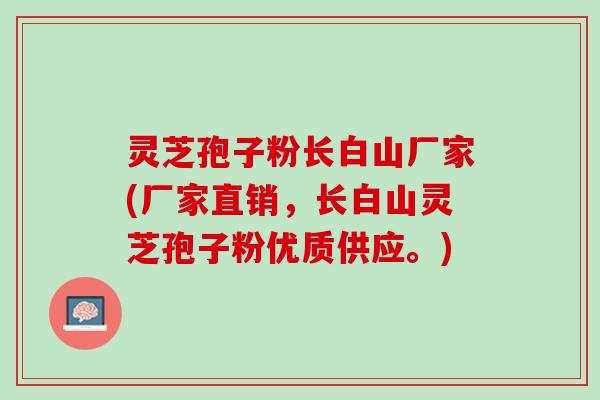 灵芝孢子粉长白山厂家(厂家直销，长白山灵芝孢子粉优质供应。)