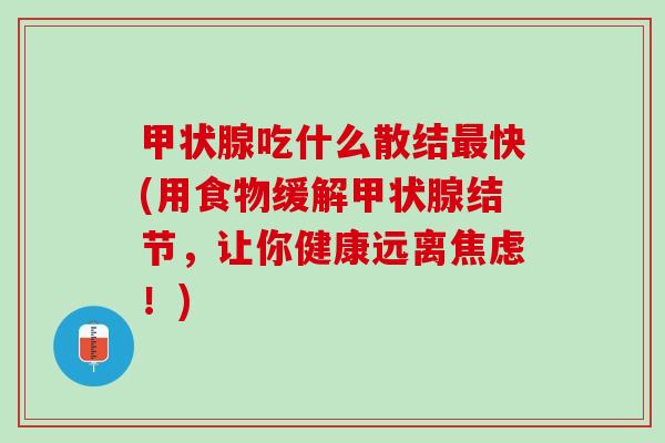 甲状腺吃什么散结最快(用食物缓解甲状腺结节，让你健康远离焦虑！)