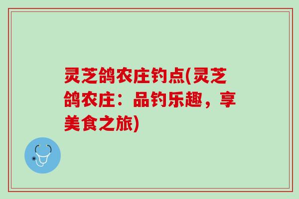灵芝鸽农庄钓点(灵芝鸽农庄：品钓乐趣，享美食之旅)