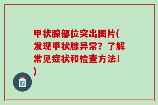 甲状腺部位突出图片(发现甲状腺异常？了解常见症状和检查方法！)