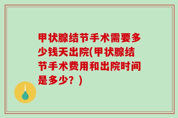 甲状腺结节手术需要多少钱天出院(甲状腺结节手术费用和出院时间是多少？)