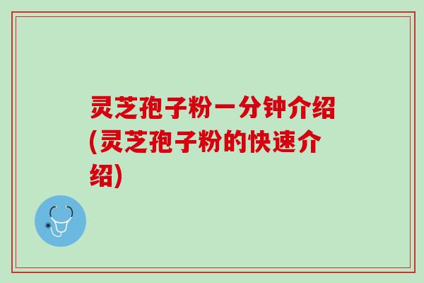 灵芝孢子粉一分钟介绍(灵芝孢子粉的快速介绍)
