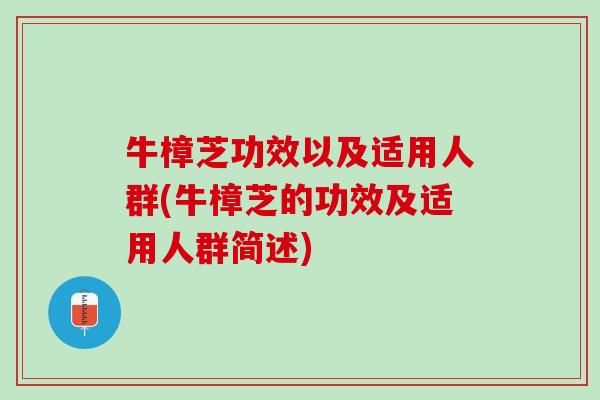 牛樟芝功效以及适用人群(牛樟芝的功效及适用人群简述)
