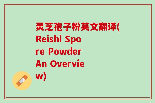 灵芝孢子粉英文翻译(Reishi Spore Powder An Overview)