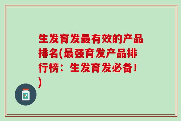 生发育发有效的产品排名(强育发产品排行榜:生发育发必备!) 生发育发有效的产品排名(强育发产品排行榜:生发育发必备!)