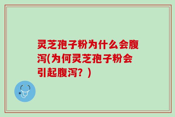 灵芝孢子粉为什么会腹泻(为何灵芝孢子粉会引起腹泻？)