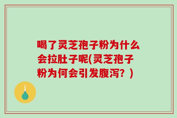 喝了灵芝孢子粉为什么会拉肚子呢(灵芝孢子粉为何会引发?) 喝了灵芝孢子粉为什么会拉肚子呢(灵芝孢子粉为何会引发?)