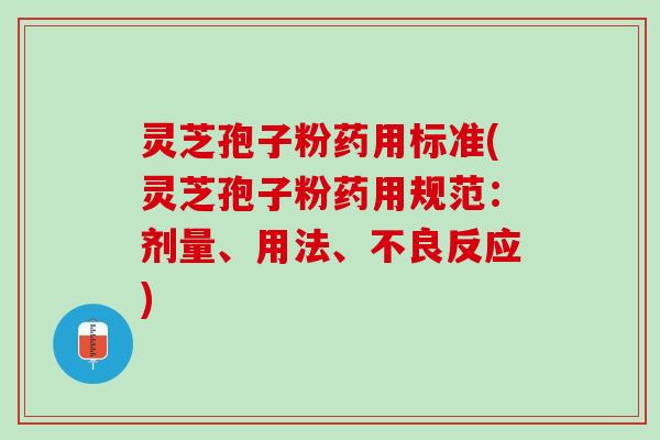 灵芝孢子粉药用标准(灵芝孢子粉药用规范：剂量、用法、不良反应)
