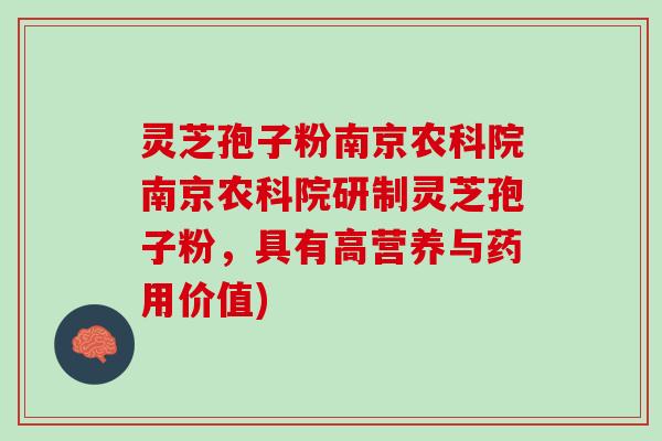 灵芝孢子粉南京农科院南京农科院研制灵芝孢子粉，具有高营养与药用价值)