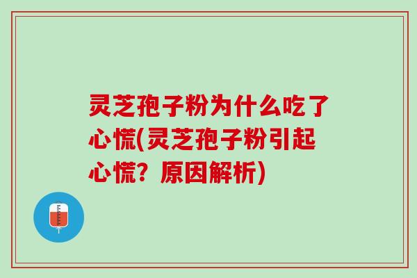 灵芝孢子粉为什么吃了心慌(灵芝孢子粉引起心慌？原因解析)