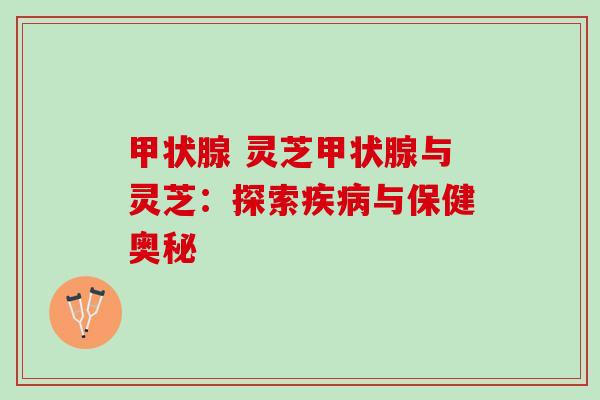  灵芝与灵芝：探索与保健奥秘