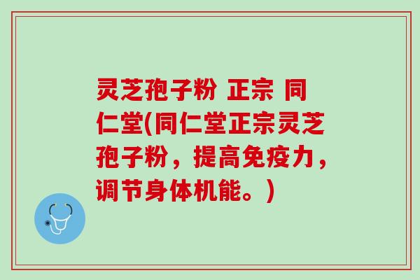 灵芝孢子粉 正宗 同仁堂(同仁堂正宗灵芝孢子粉，提高免疫力，调节身体机能。)