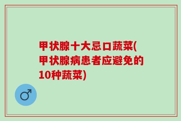 甲状腺十大忌口蔬菜(甲状腺病患者应避免的10种蔬菜)