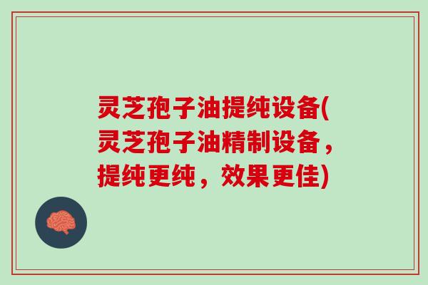灵芝孢子油提纯设备(灵芝孢子油精制设备，提纯更纯，效果更佳)