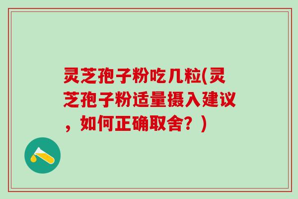 灵芝孢子粉吃几粒(灵芝孢子粉适量摄入建议，如何正确取舍？)