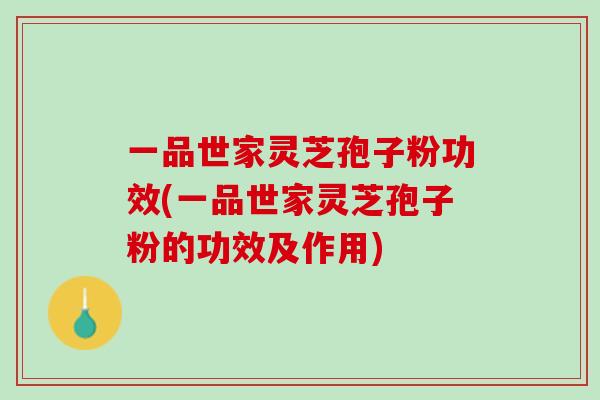 一品世家灵芝孢子粉功效(一品世家灵芝孢子粉的功效及作用)