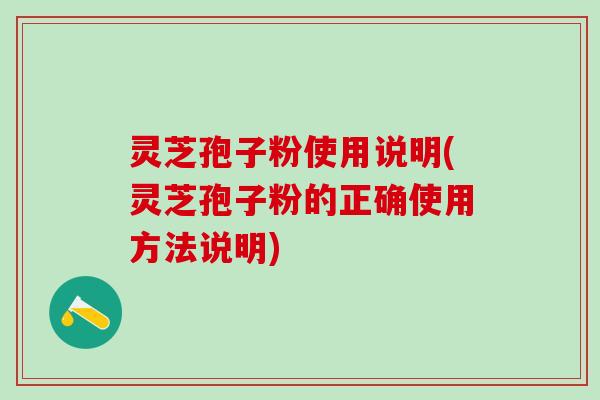 灵芝孢子粉使用说明(灵芝孢子粉的正确使用方法说明)