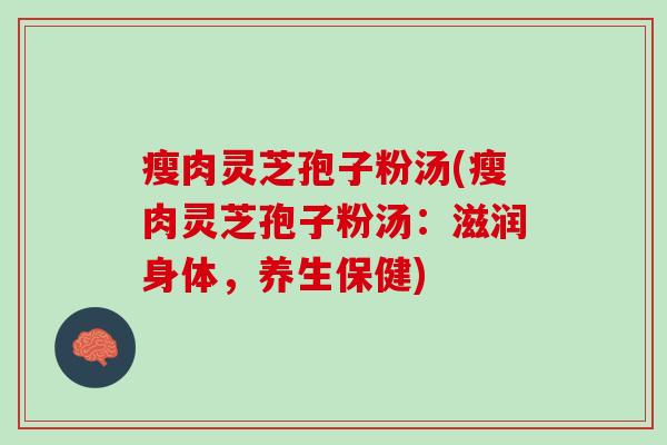 瘦肉灵芝孢子粉汤(瘦肉灵芝孢子粉汤：滋润身体，养生保健)