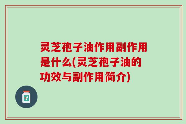 灵芝孢子油作用副作用是什么(灵芝孢子油的功效与副作用简介)
