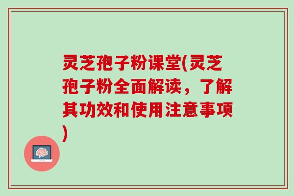 灵芝孢子粉课堂(灵芝孢子粉全面解读,了解其功效和使用注意事项) 灵芝孢子粉课堂(灵芝孢子粉全面解读,了解其功效和使用注意事项)