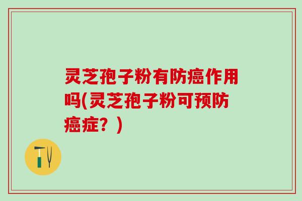 灵芝孢子粉有防作用吗(灵芝孢子粉可症?) 灵芝孢子粉有防作用吗(灵芝孢子粉可症?)