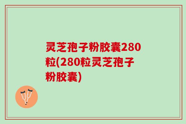 灵芝孢子粉胶囊280粒(280粒灵芝孢子粉胶囊)