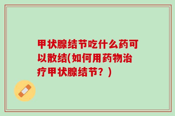结节吃什么药可以散结(如何用结节?) 结节吃什么药可以散结(如何用结节?)