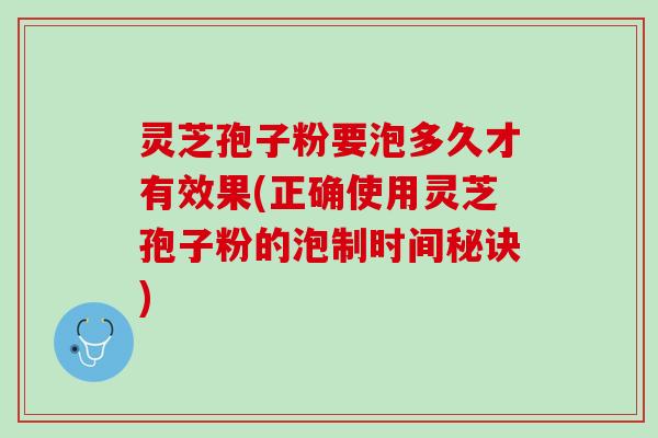 灵芝孢子粉要泡多久才有效果(正确使用灵芝孢子粉的泡制时间秘诀)
