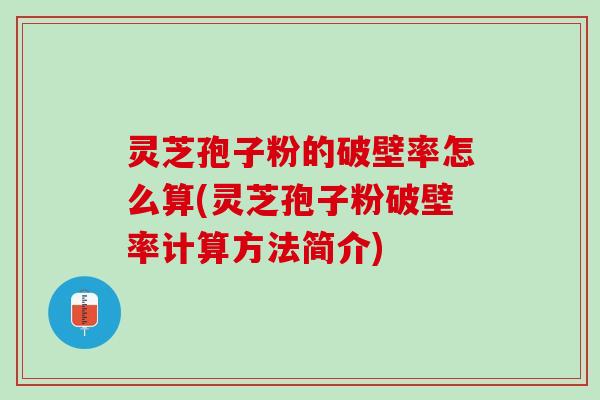 灵芝孢子粉的破壁率怎么算(灵芝孢子粉破壁率计算方法简介)
