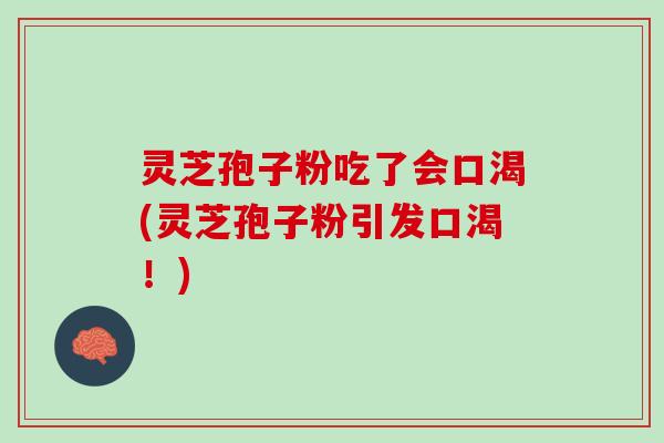 灵芝孢子粉吃了会口渴(灵芝孢子粉引发口渴！)