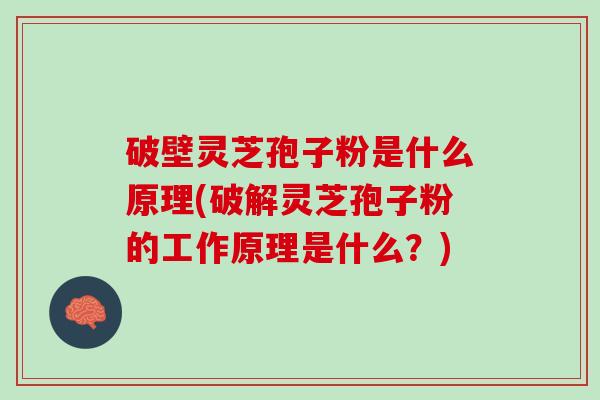 破壁灵芝孢子粉是什么原理(破解灵芝孢子粉的工作原理是什么？)