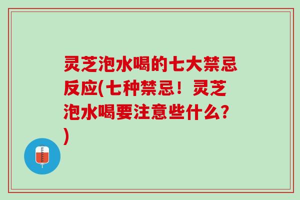 灵芝泡水喝的七大禁忌反应(七种禁忌！灵芝泡水喝要注意些什么？)