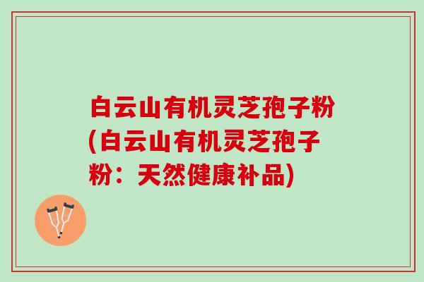 白云山有机灵芝孢子粉(白云山有机灵芝孢子粉：天然健康补品)