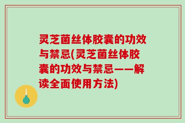 灵芝菌丝体胶囊的功效与禁忌(灵芝菌丝体胶囊的功效与禁忌——解读全面使用方法) 灵芝菌丝体胶囊的功效与禁忌(灵芝菌丝体胶囊的功效与禁忌——解读全面使用方法)