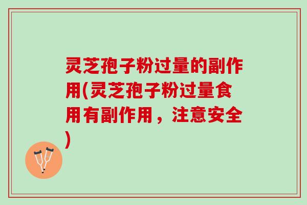灵芝孢子粉过量的副作用(灵芝孢子粉过量食用有副作用,注意安全) 灵芝孢子粉过量的副作用(灵芝孢子粉过量食用有副作用,注意安全)