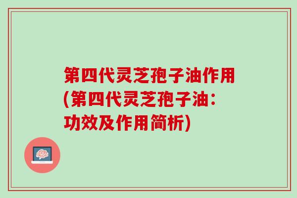 第四代灵芝孢子油作用(第四代灵芝孢子油：功效及作用简析)
