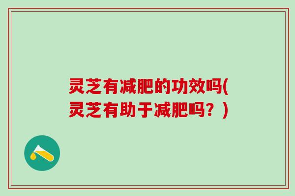 灵芝有的功效吗(灵芝有助于吗?) 灵芝有的功效吗(灵芝有助于吗?)